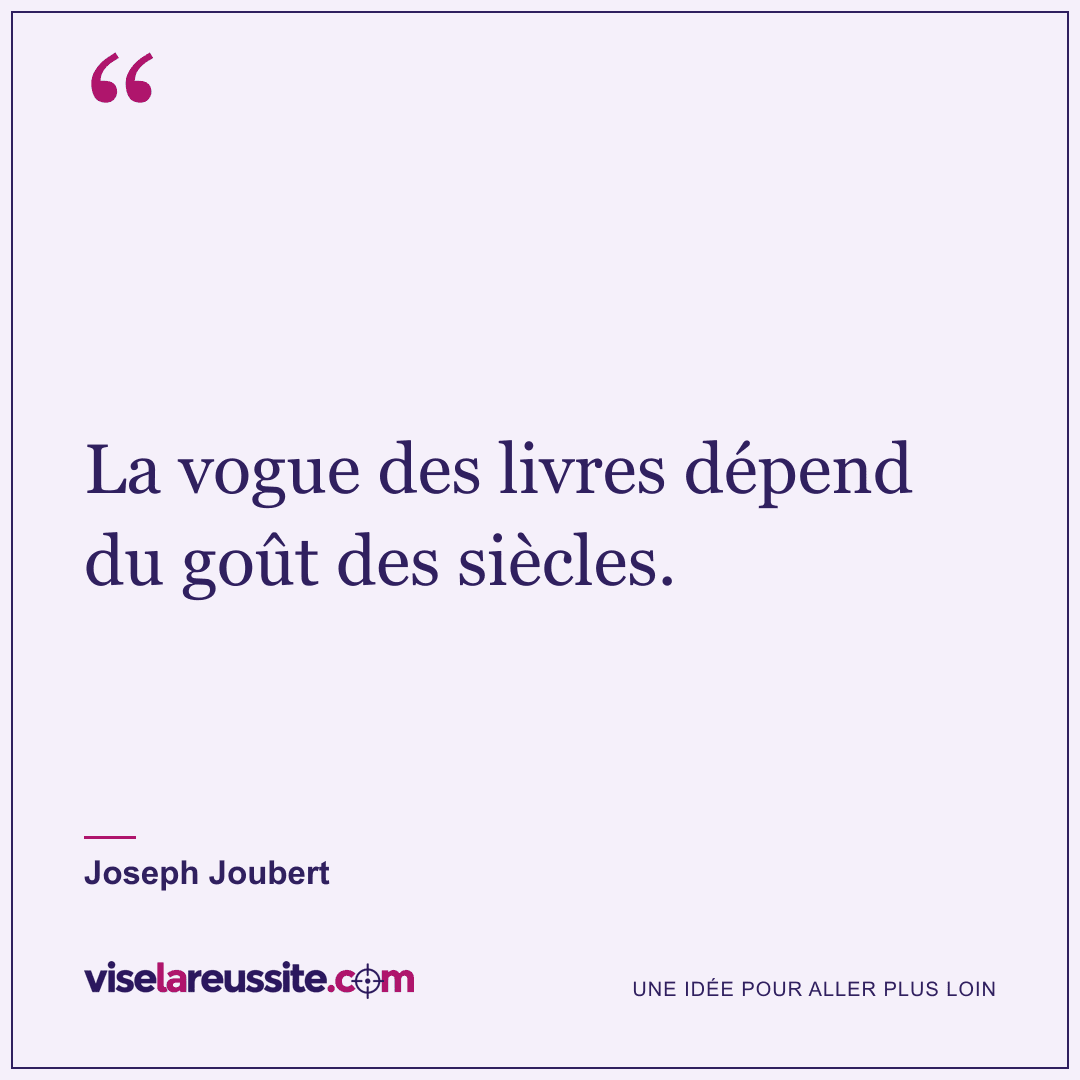 « La vogue des livres dépend du goût des siècles. » — Joseph Joubert — Vise la Réussite