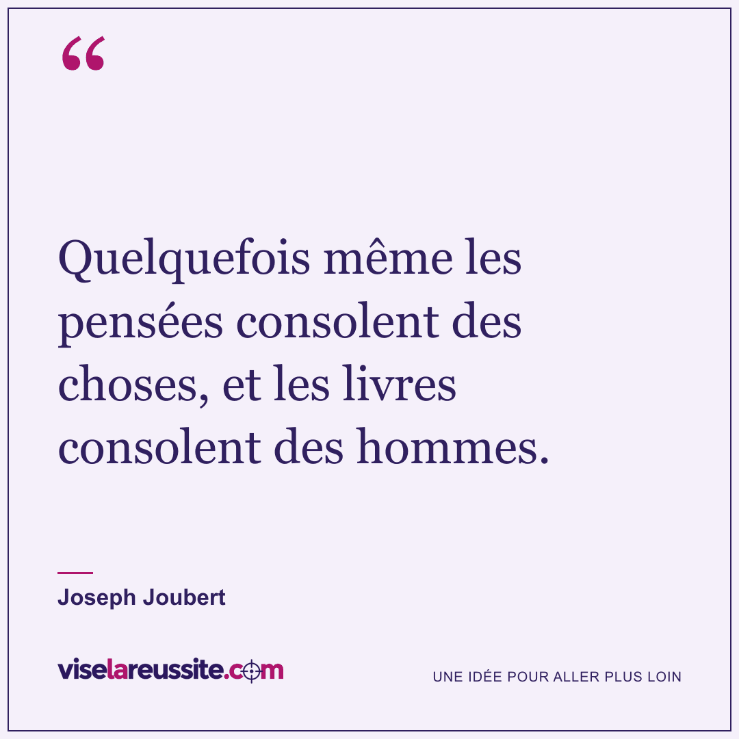 « Quelquefois même les pensées consolent des choses, et les livres consolent des hommes. » — Joseph Joubert — Vise la Réussite