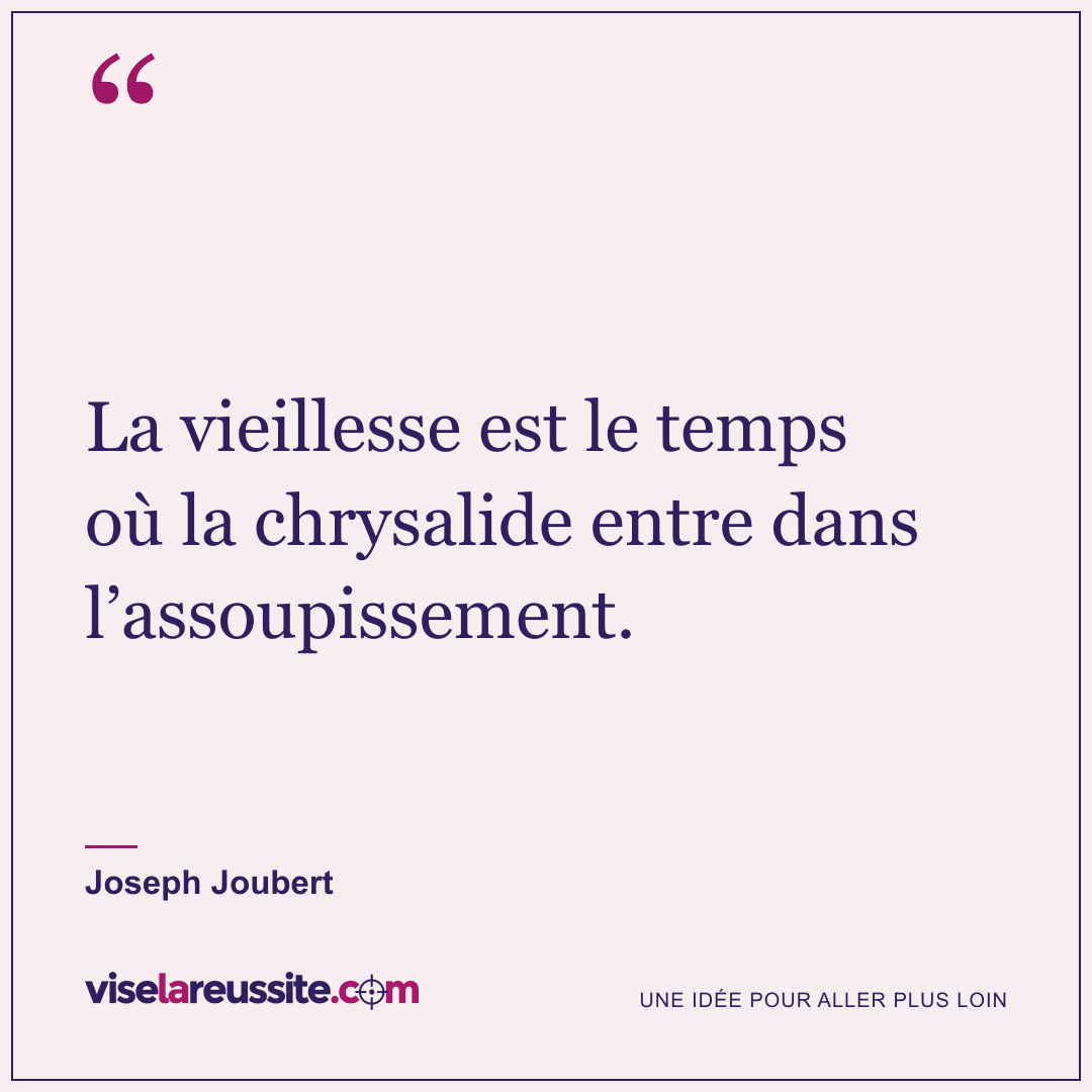 « La vieillesse est le temps où la chrysalide entre dans l’assoupissement. » — Joseph Joubert — Vise la Réussite