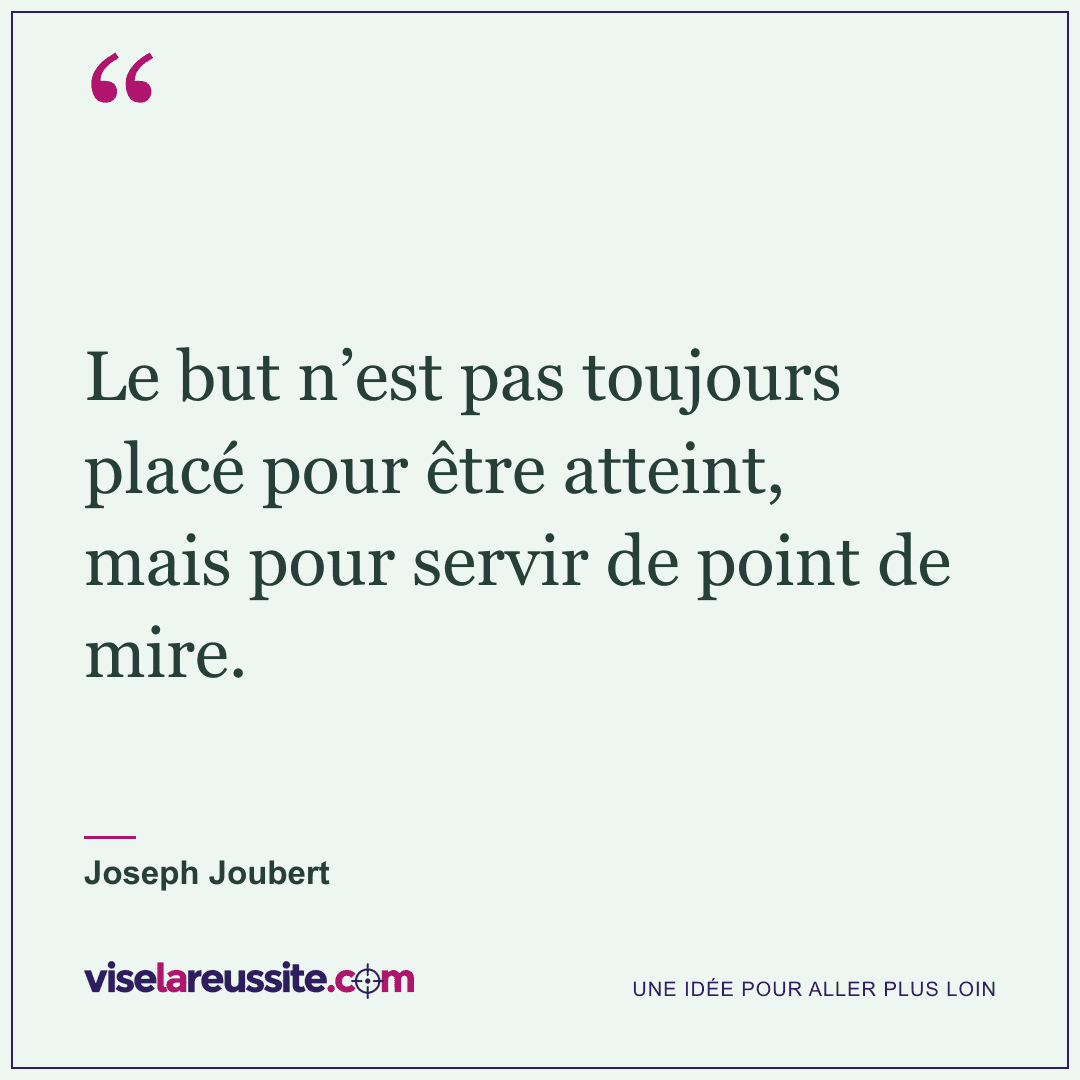 « Le but n’est pas toujours placé pour être atteint, mais pour servir de point de mire. » — Joseph Joubert — Vise la Réussite