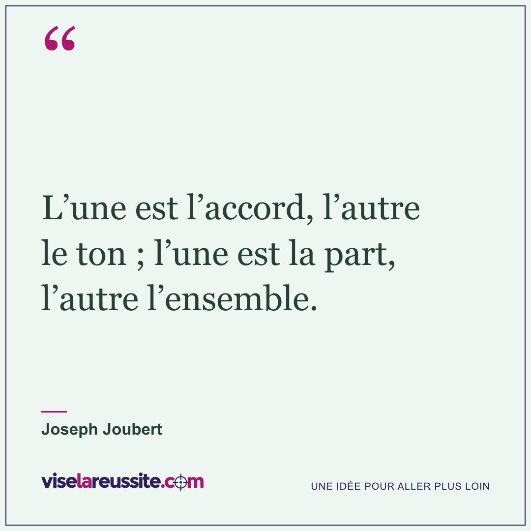 « L’une est l’accord, l’autre le ton ; l’une est la part, l’autre l’ensemble. » — Joseph Joubert — Vise la Réussite