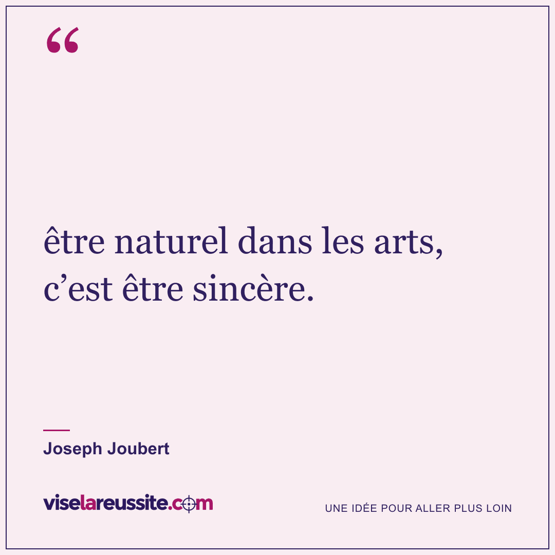 « être naturel dans les arts, c’est être sincère. » — Joseph Joubert — Vise la Réussite