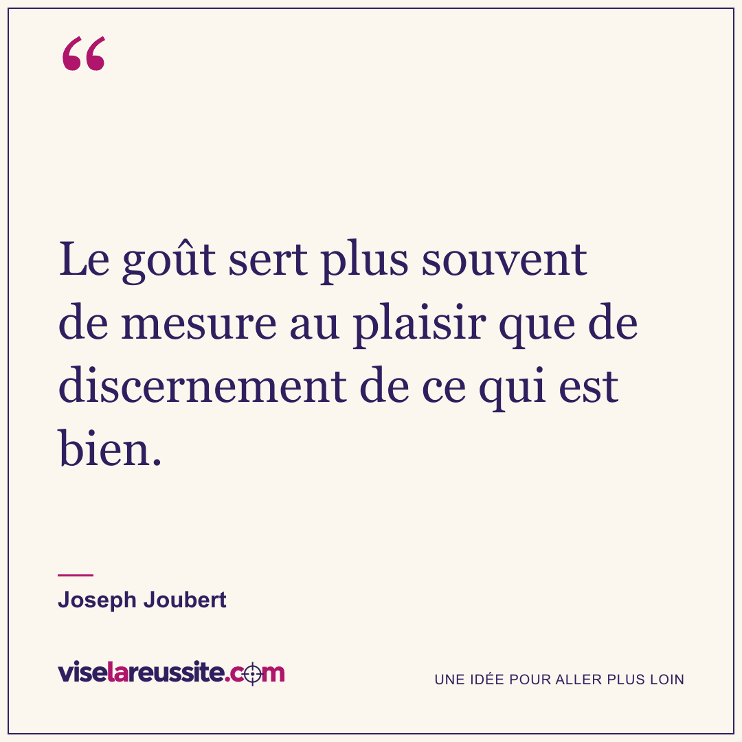 « Le goût sert plus souvent de mesure au plaisir que de discernement de ce qui est bien. » — Joseph Joubert — Vise la Réussite