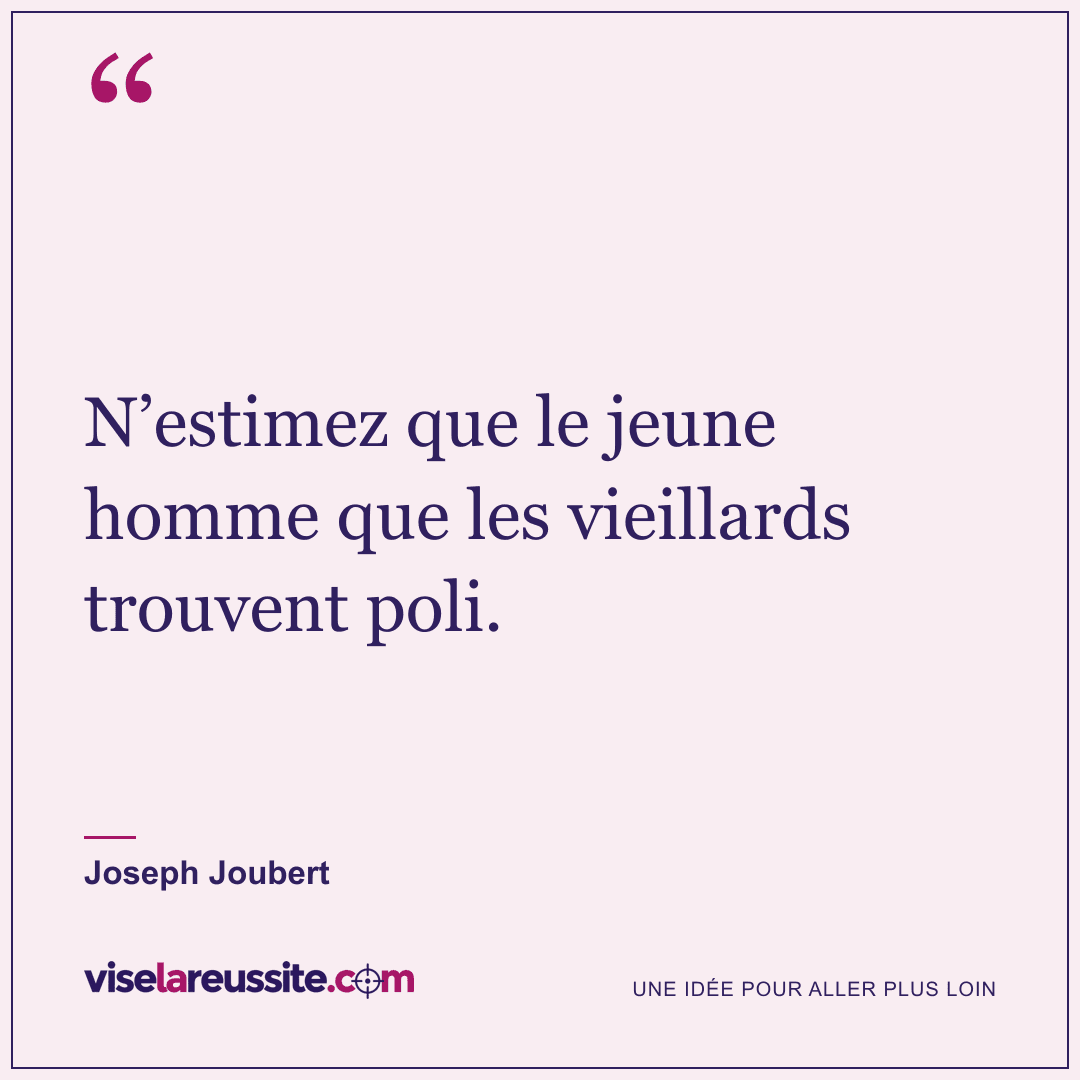 « N’estimez que le jeune homme que les vieillards trouvent poli. » — Joseph Joubert — Vise la Réussite