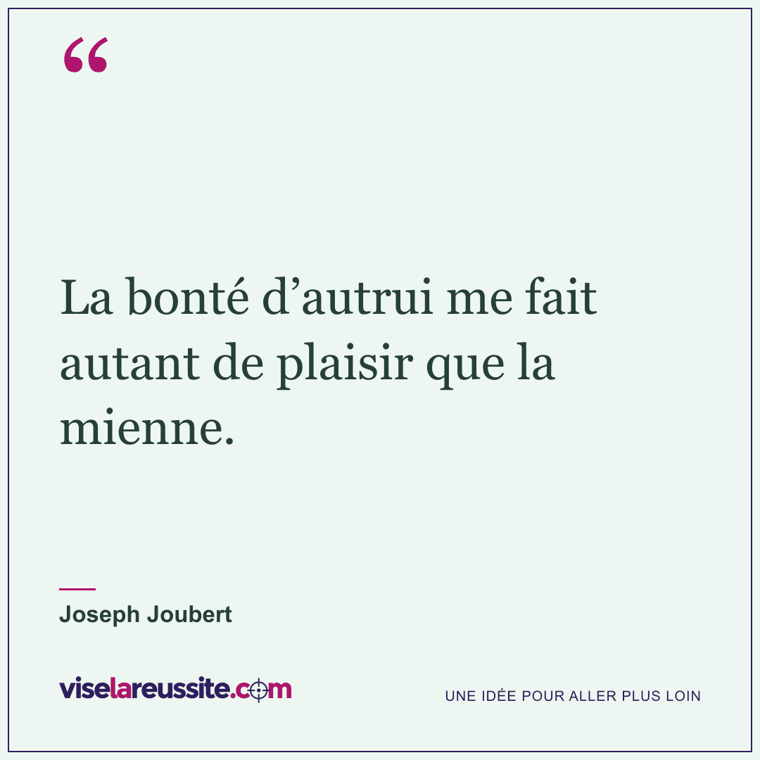 « La bonté d’autrui me fait autant de plaisir que la mienne. » — Joseph Joubert — Vise la Réussite