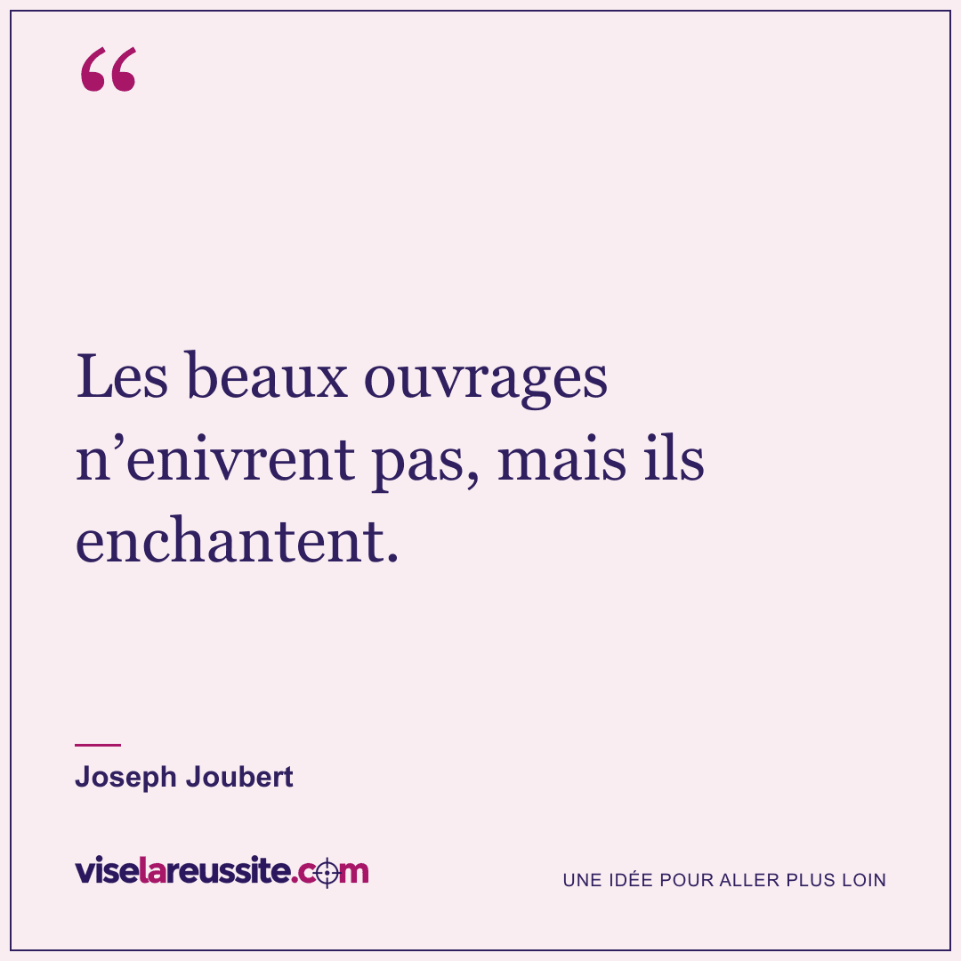 « Les beaux ouvrages n’enivrent pas, mais ils enchantent. » — Joseph Joubert — Vise la Réussite