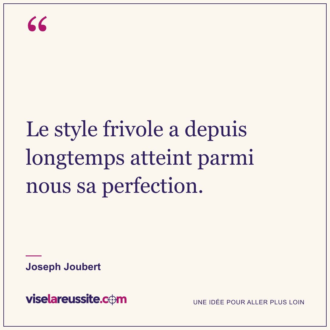 « Le style frivole a depuis longtemps atteint parmi nous sa perfection. » — Joseph Joubert — Vise la Réussite
