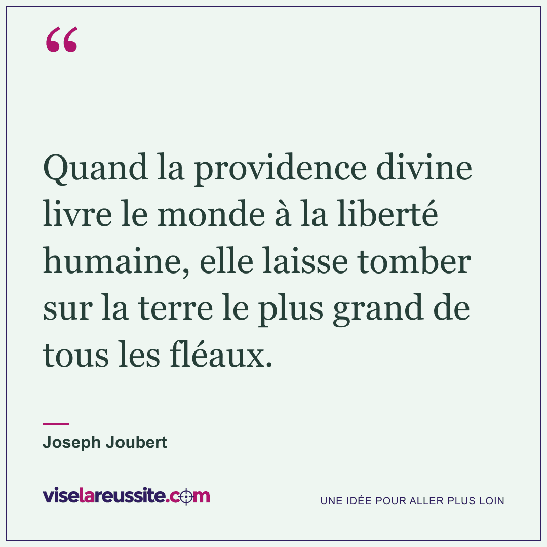 « Quand la providence divine livre le monde à la liberté humaine, elle laisse tomber sur la terre le plus grand de tous les fléaux. » — Joseph Joubert — Vise la Réussite