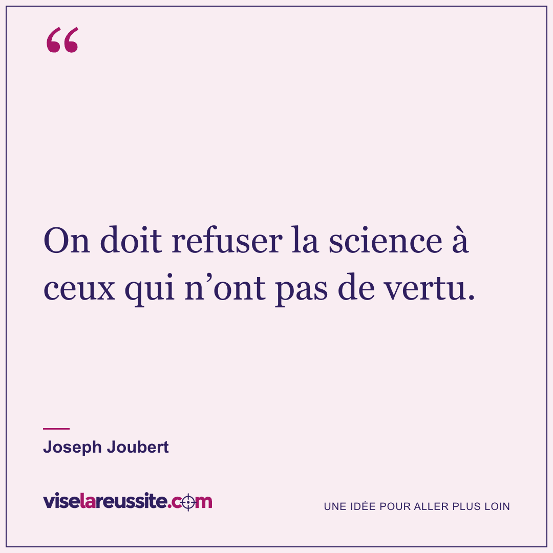 « On doit refuser la science à ceux qui n’ont pas de vertu. » — Joseph Joubert — Vise la Réussite
