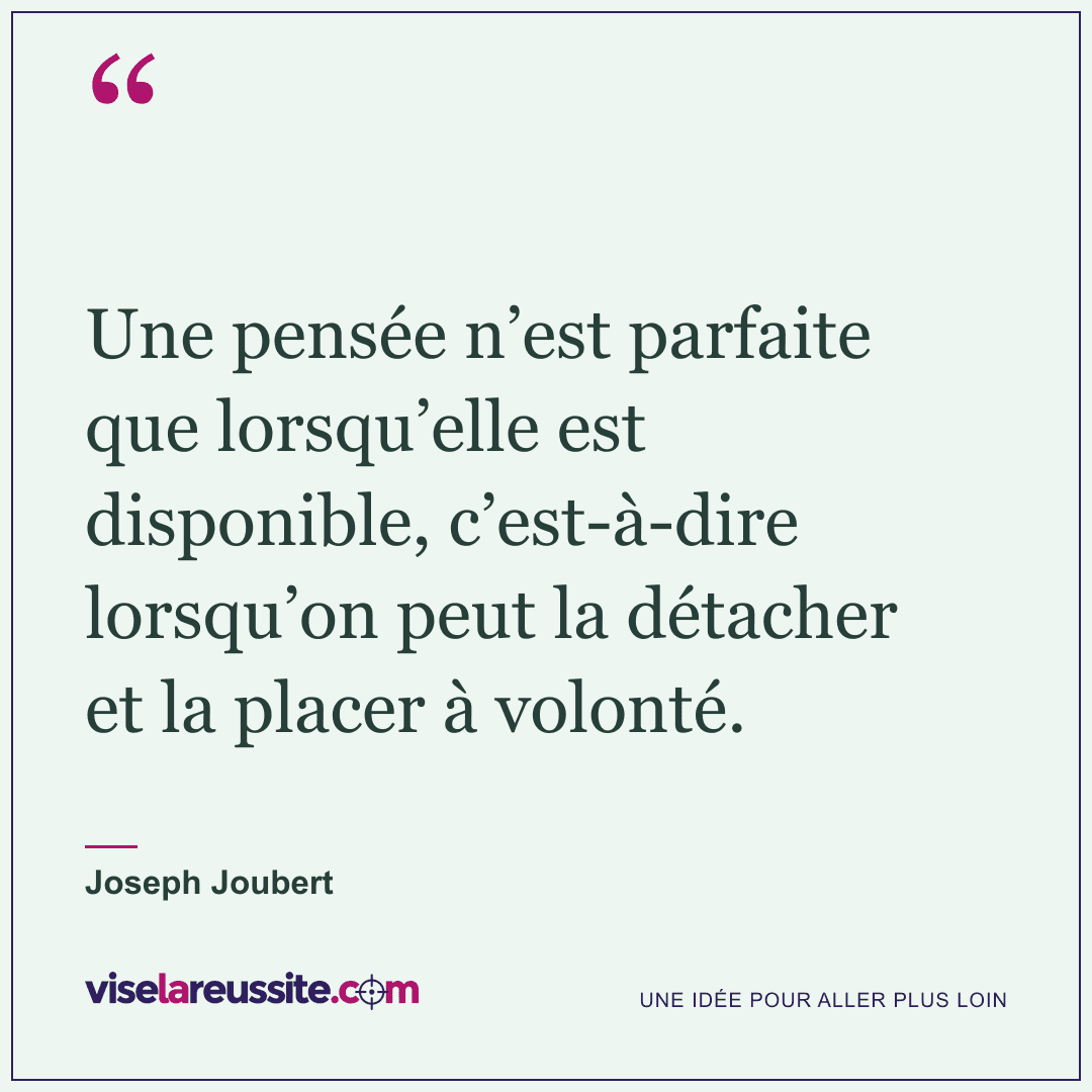 « Une pensée n’est parfaite que lorsqu’elle est disponible, c’est-à-dire lorsqu’on peut la détacher et la placer à volonté. » — Joseph Joubert — Vise la Réussite