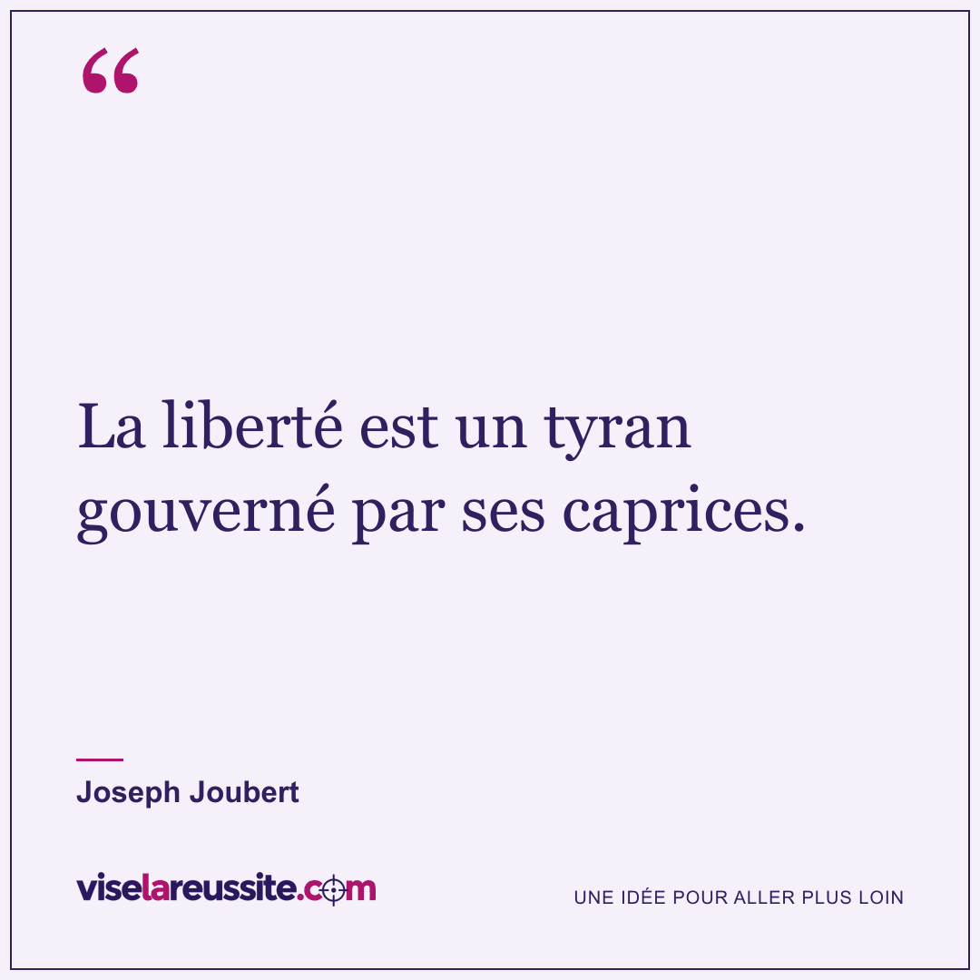 « La liberté est un tyran gouverné par ses caprices. » — Joseph Joubert — Vise la Réussite