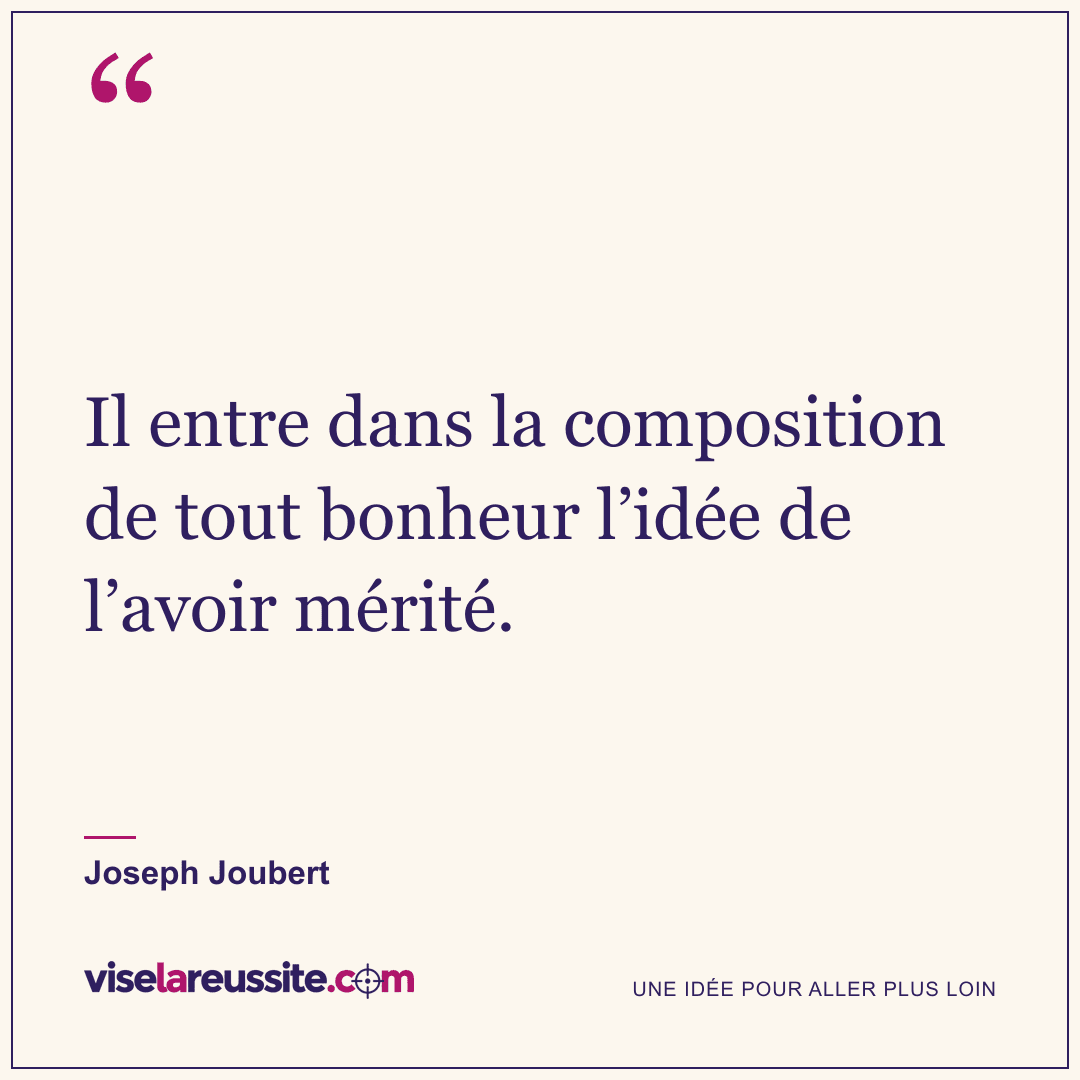 « Il entre dans la composition de tout bonheur l’idée de l’avoir mérité. » — Joseph Joubert — Vise la Réussite
