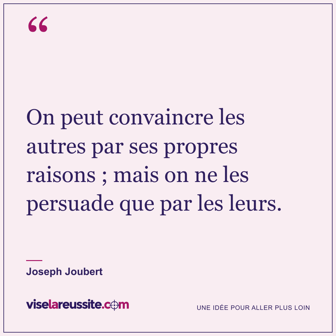 « On peut convaincre les autres par ses propres raisons ; mais on ne les persuade que par les leurs. » — Joseph Joubert — Vise la Réussite