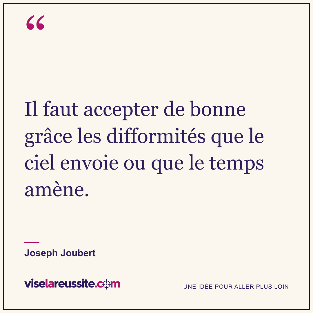 « Il faut accepter de bonne grâce les difformités que le ciel envoie ou que le temps amène. » — Joseph Joubert — Vise la Réussite