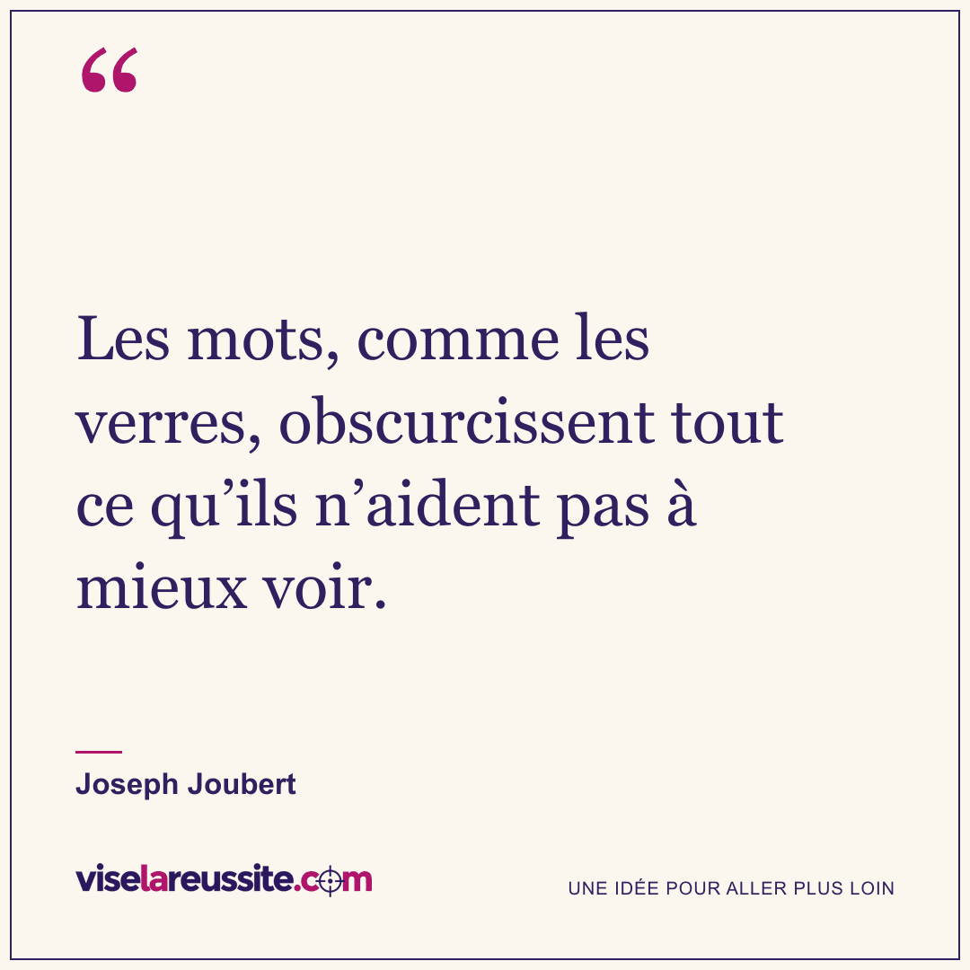 « Les mots, comme les verres, obscurcissent tout ce qu’ils n’aident pas à mieux voir. » — Joseph Joubert — Vise la Réussite