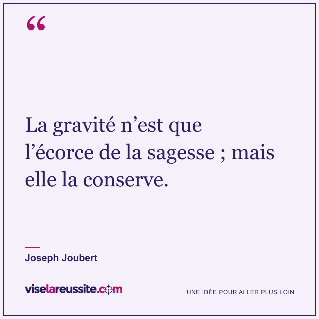 « La gravité n’est que l’écorce de la sagesse ; mais elle la conserve. » — Joseph Joubert — Vise la Réussite