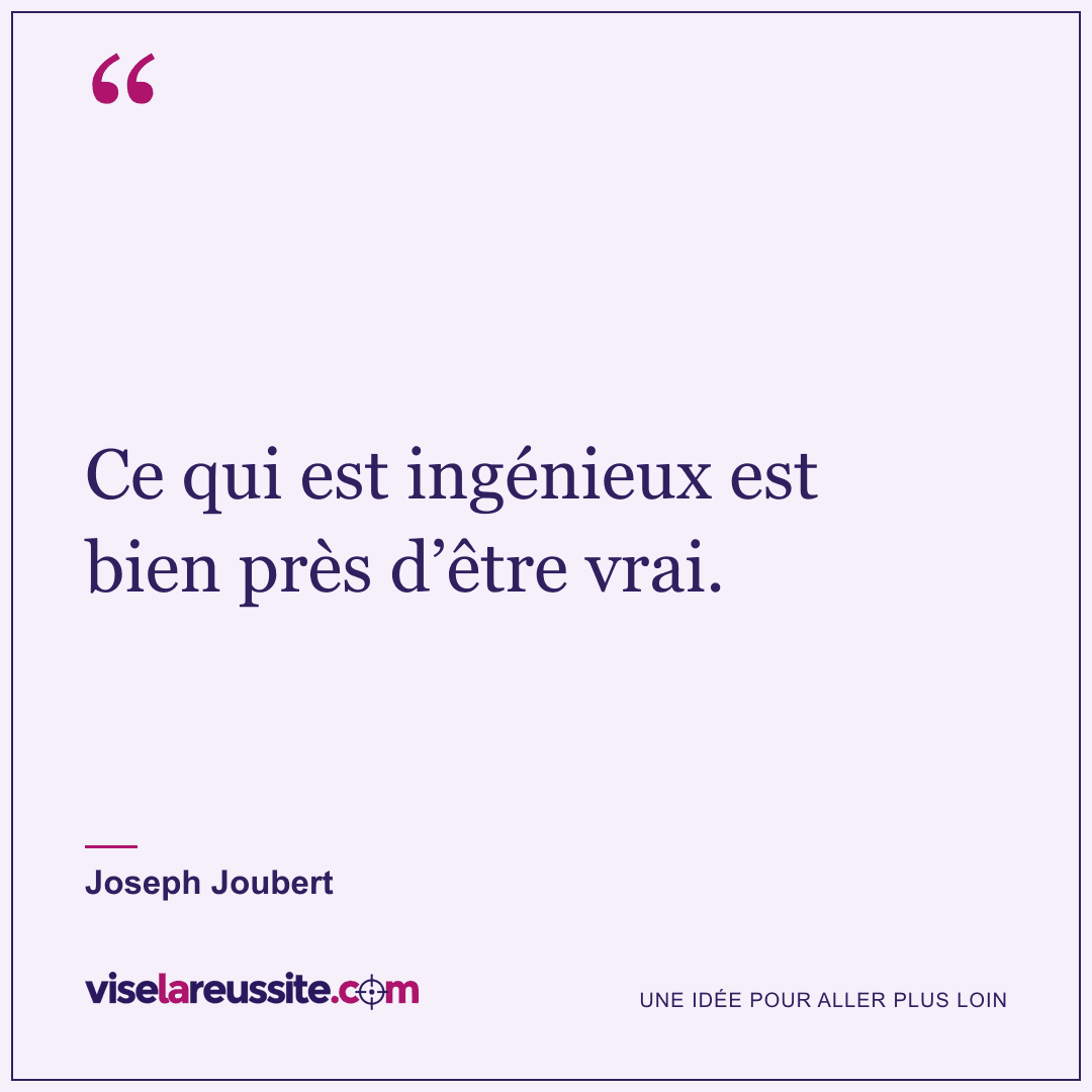 « Ce qui est ingénieux est bien près d’être vrai. » — Joseph Joubert — Vise la Réussite