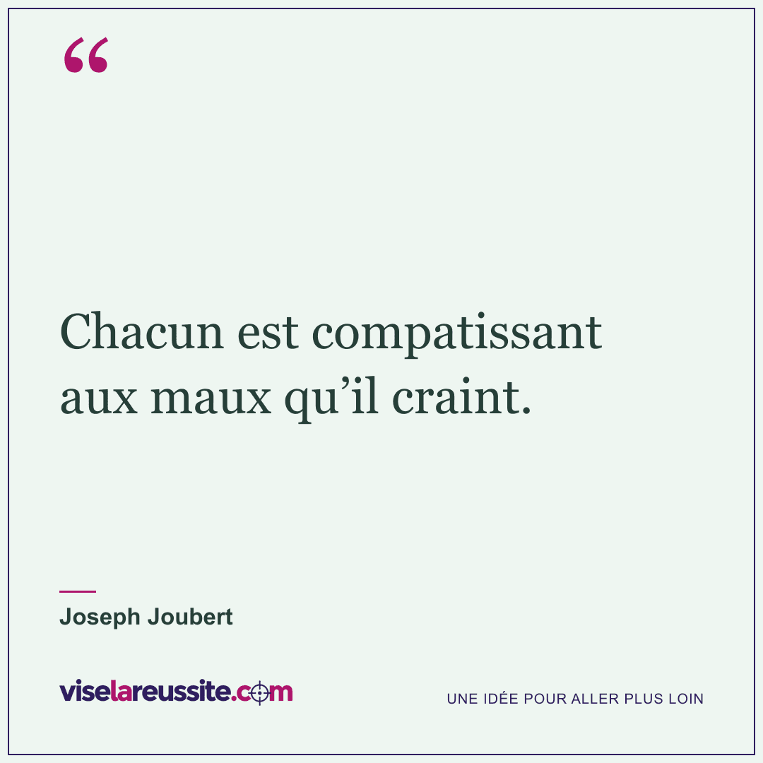 « Chacun est compatissant aux maux qu’il craint. » — Joseph Joubert — Vise la Réussite