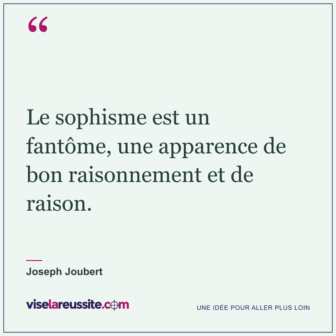 « Le sophisme est un fantôme, une apparence de bon raisonnement et de raison. » — Joseph Joubert — Vise la Réussite