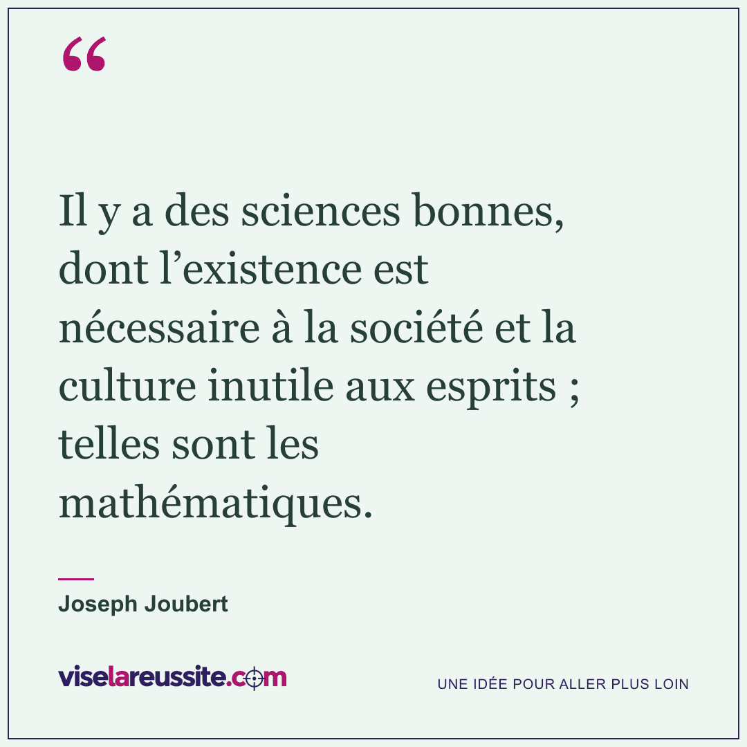 « Il y a des sciences bonnes, dont l’existence est nécessaire à la société et la culture inutile aux esprits ; telles sont les mathématiques. » — Joseph Joubert — Vise la Réussite