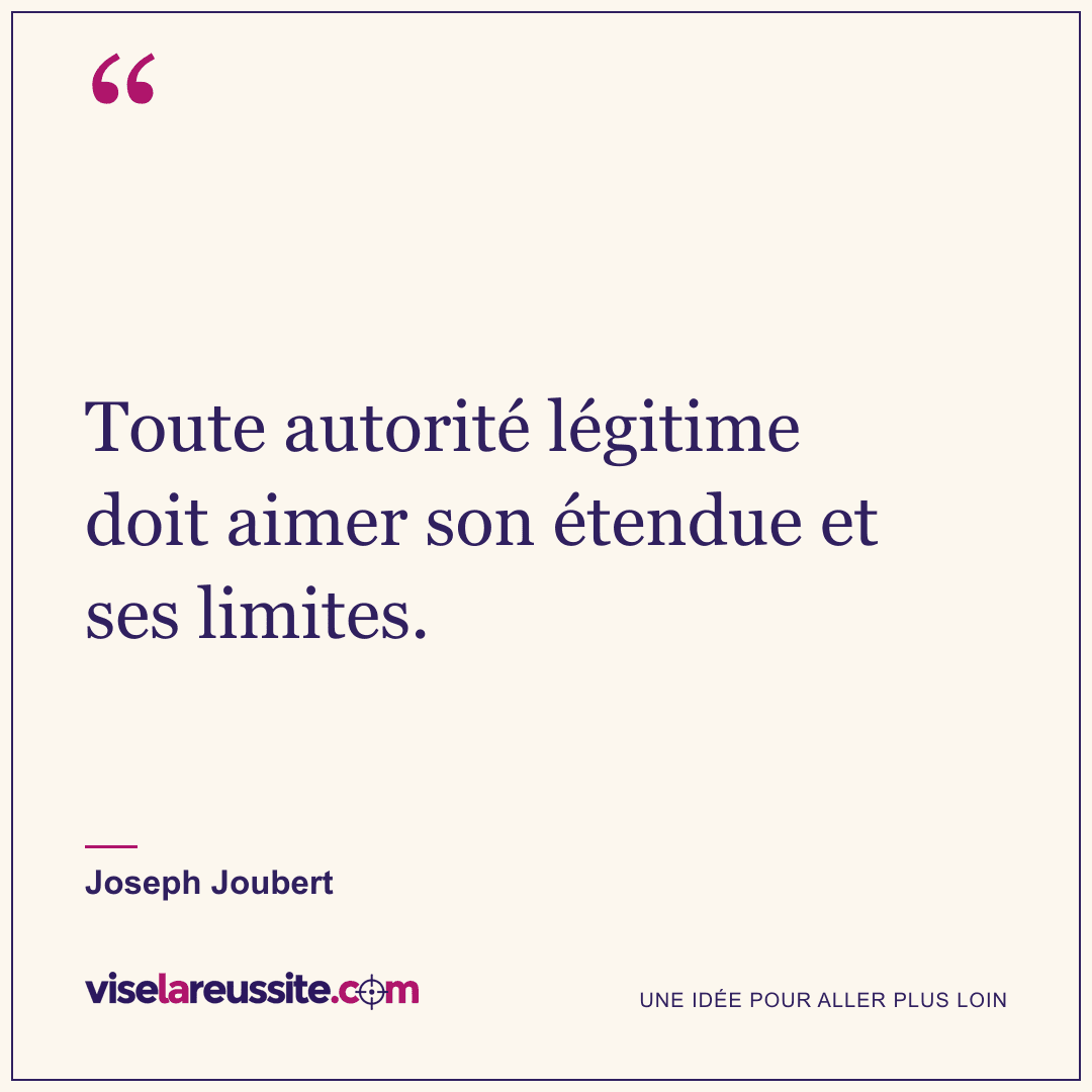 « Toute autorité légitime doit aimer son étendue et ses limites. » — Joseph Joubert — Vise la Réussite
