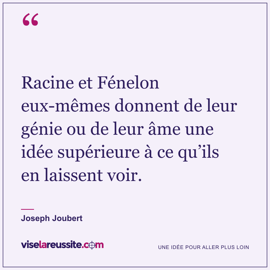 « Racine et Fénelon eux-mêmes donnent de leur génie ou de leur âme une idée supérieure à ce qu’ils en laissent voir. » — Joseph Joubert — Vise la Réussite