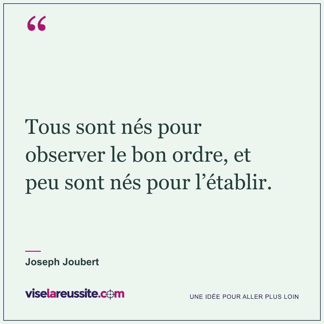 « Tous sont nés pour observer le bon ordre, et peu sont nés pour l’établir. » — Joseph Joubert — Vise la Réussite