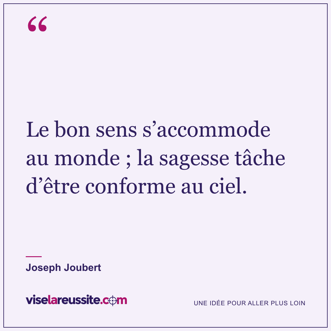 « Le bon sens s’accommode au monde ; la sagesse tâche d’être conforme au ciel. » — Joseph Joubert — Vise la Réussite