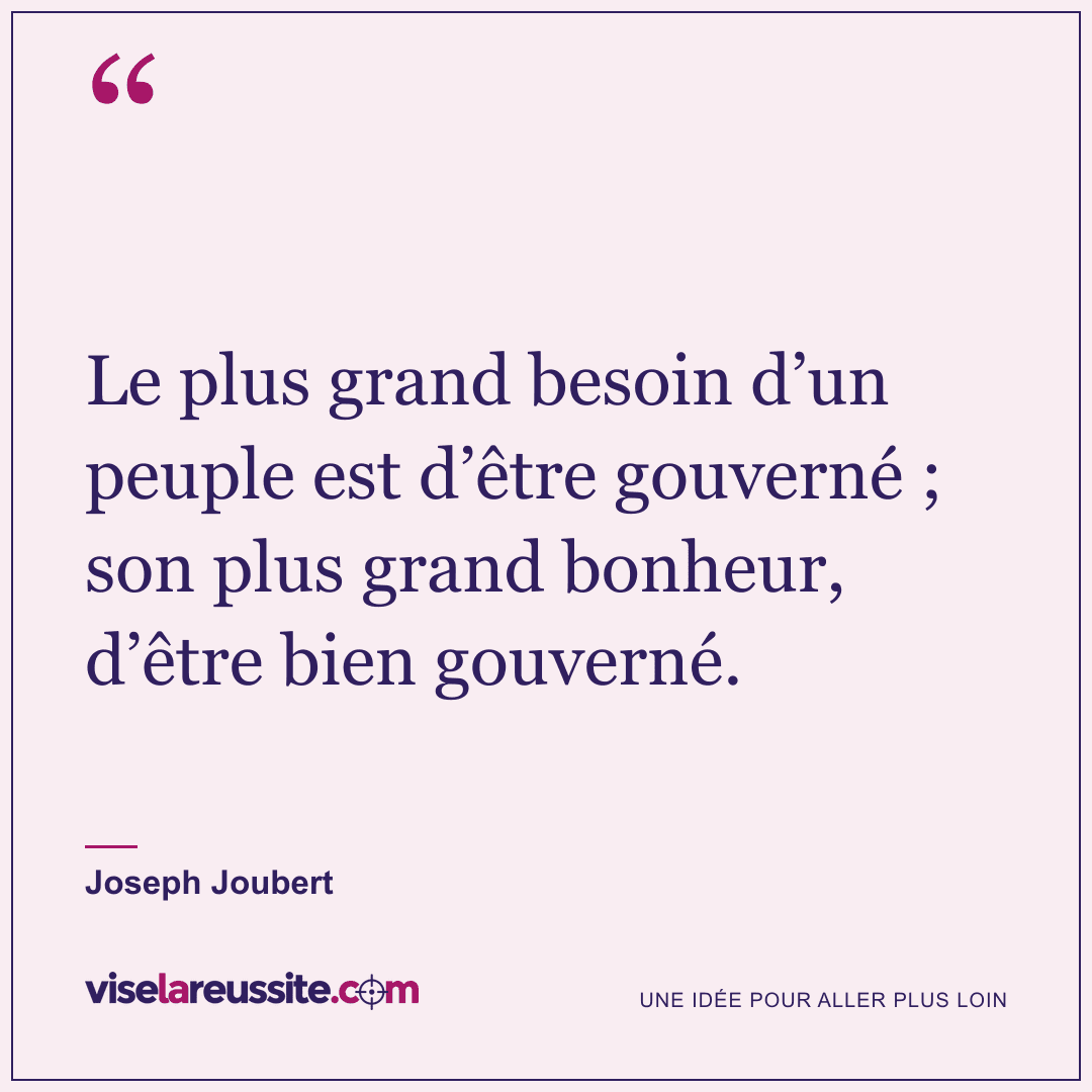 « Le plus grand besoin d’un peuple est d’être gouverné ; son plus grand bonheur, d’être bien gouverné. » — Joseph Joubert — Vise la Réussite
