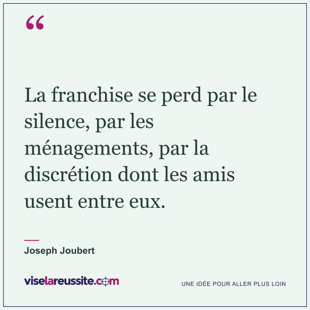 « La franchise se perd par le silence, par les ménagements, par la discrétion dont les amis usent entre eux. » — Joseph Joubert — Vise la Réussite