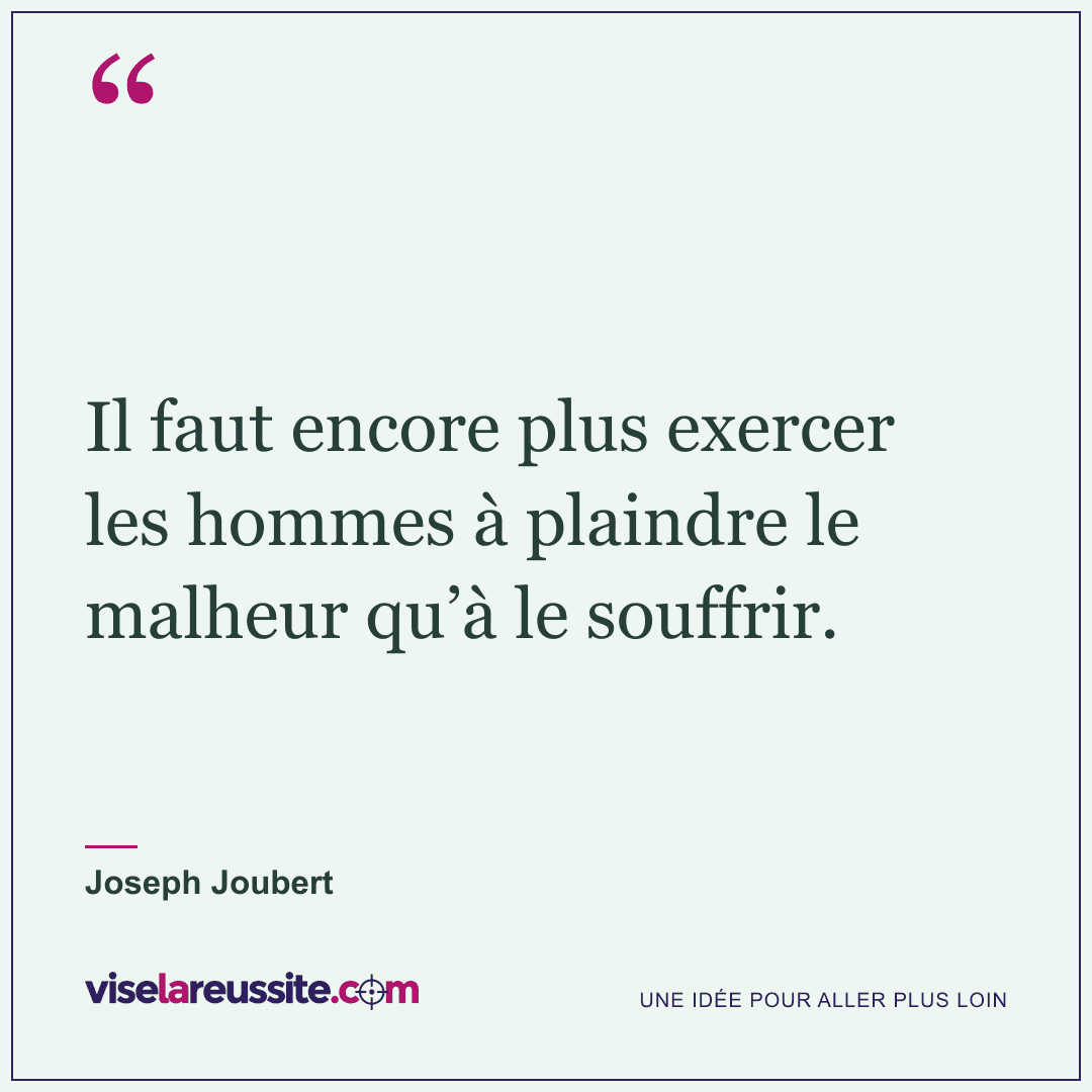 « Il faut encore plus exercer les hommes à plaindre le malheur qu’à le souffrir. » — Joseph Joubert — Vise la Réussite