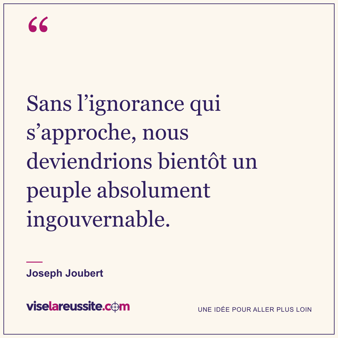 « Sans l’ignorance qui s’approche, nous deviendrions bientôt un peuple absolument ingouvernable. » — Joseph Joubert — Vise la Réussite