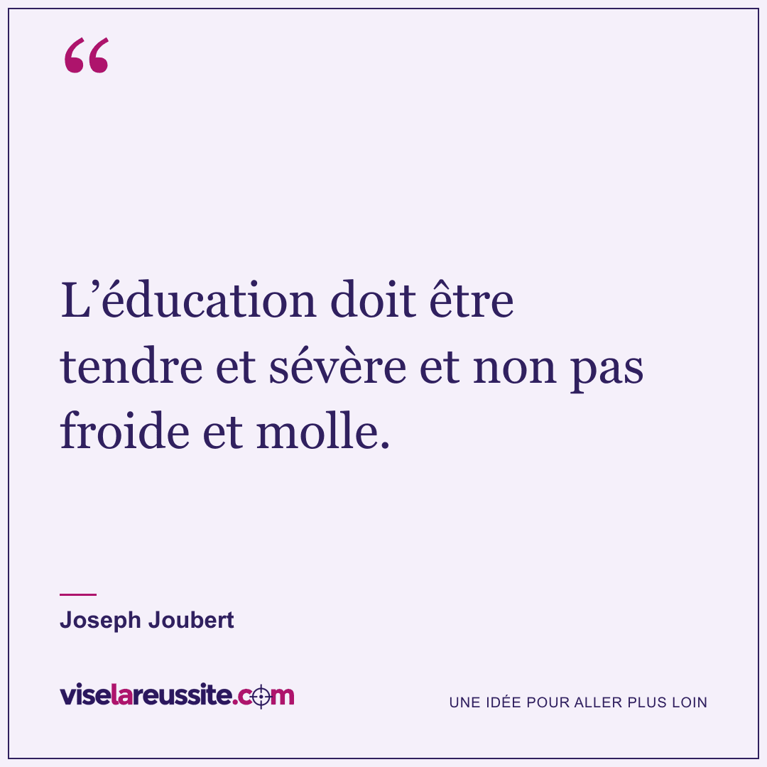 « L’éducation doit être tendre et sévère et non pas froide et molle. » — Joseph Joubert — Vise la Réussite