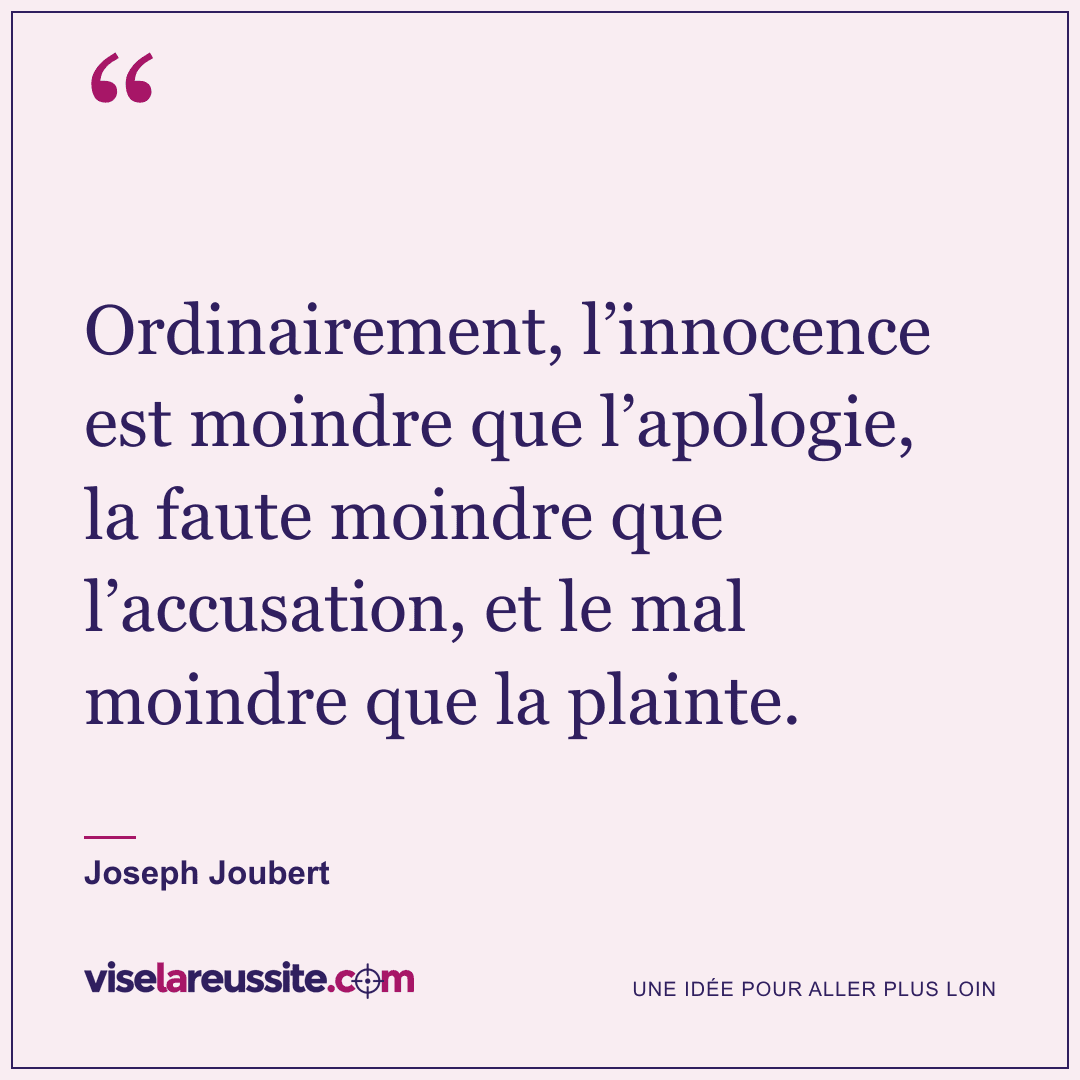 « Ordinairement, l’innocence est moindre que l’apologie, la faute moindre que l’accusation, et le mal moindre que la plainte. » — Joseph Joubert — Vise la Réussite