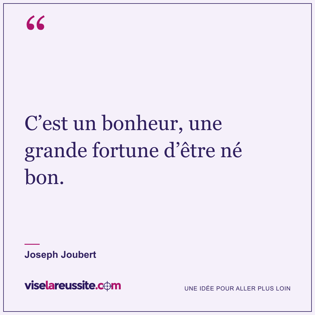 « C’est un bonheur, une grande fortune d’être né bon. » — Joseph Joubert — Vise la Réussite