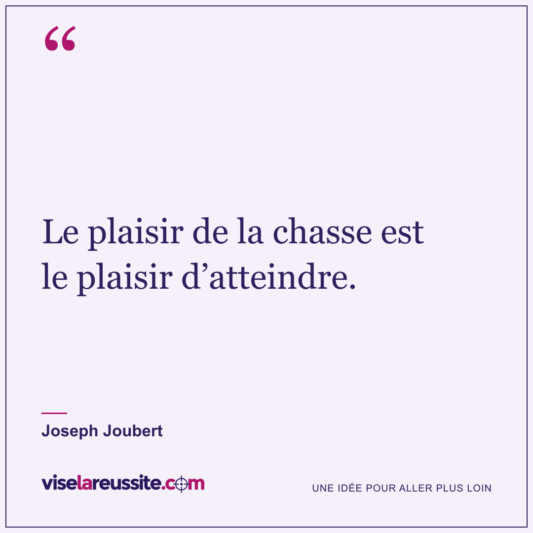 « Le plaisir de la chasse est le plaisir d’atteindre. » — Joseph Joubert — Vise la Réussite