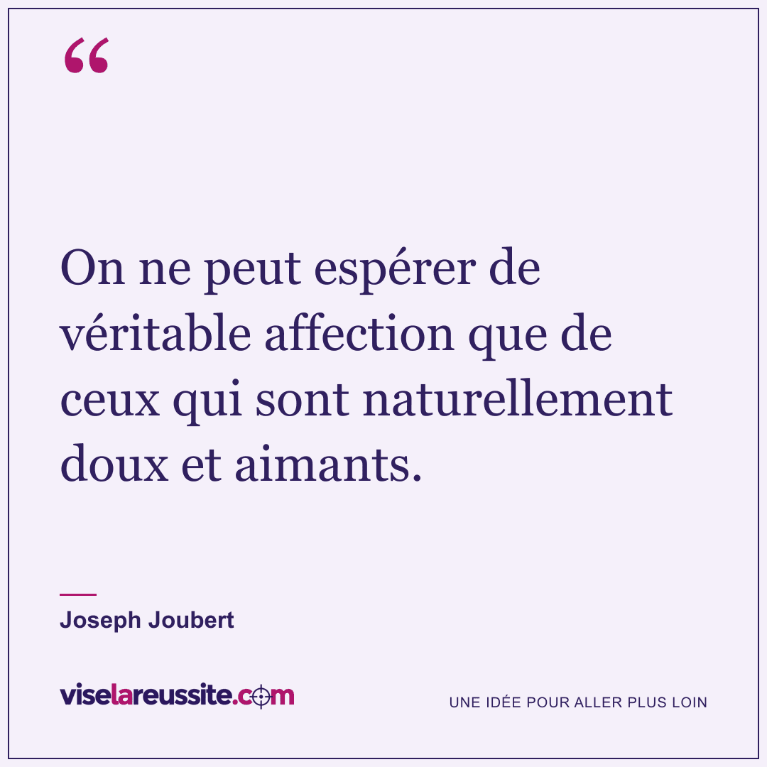 « On ne peut espérer de véritable affection que de ceux qui sont naturellement doux et aimants. » — Joseph Joubert — Vise la Réussite