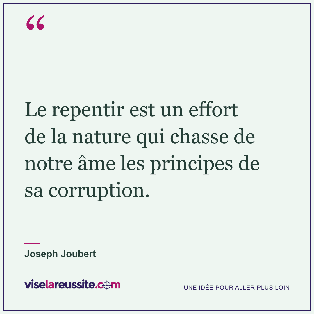 « Le repentir est un effort de la nature qui chasse de notre âme les principes de sa corruption. » — Joseph Joubert — Vise la Réussite