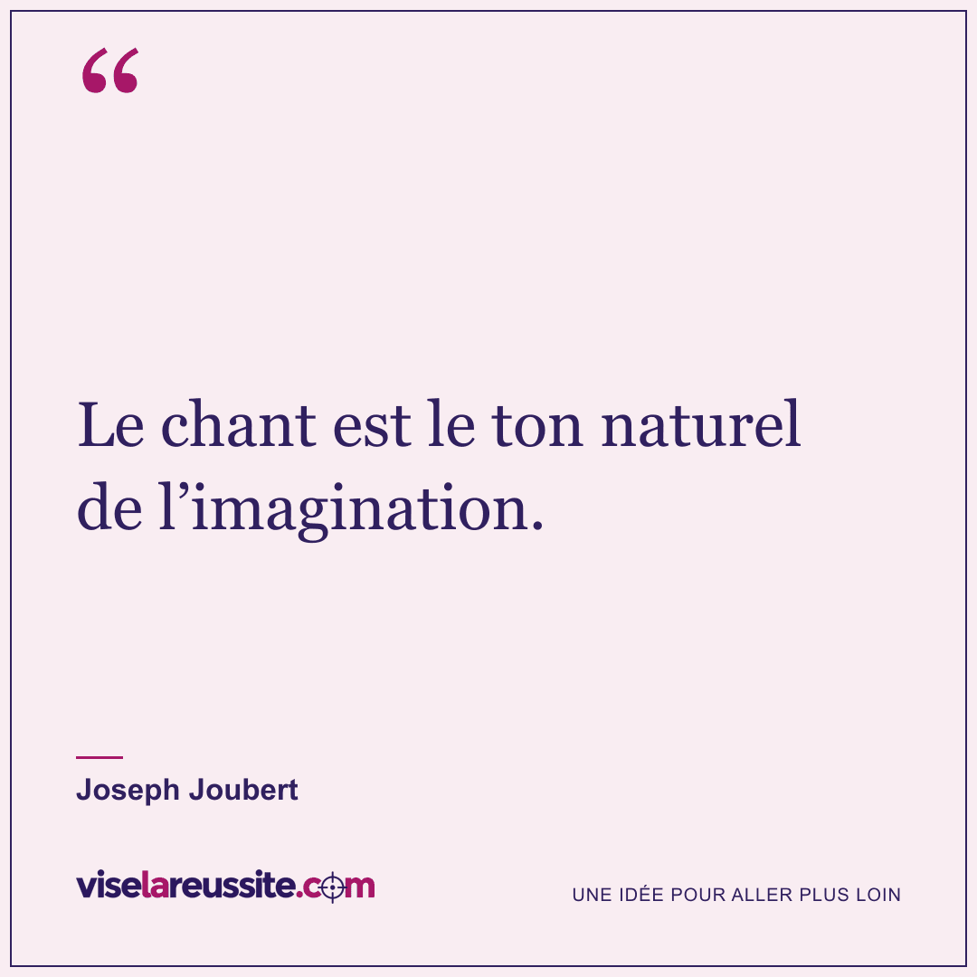 « Le chant est le ton naturel de l’imagination. » — Joseph Joubert — Vise la Réussite