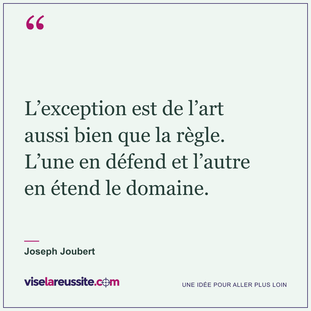« L’exception est de l’art aussi bien que la règle. L’une en défend et l’autre en étend le domaine. » — Joseph Joubert — Vise la Réussite