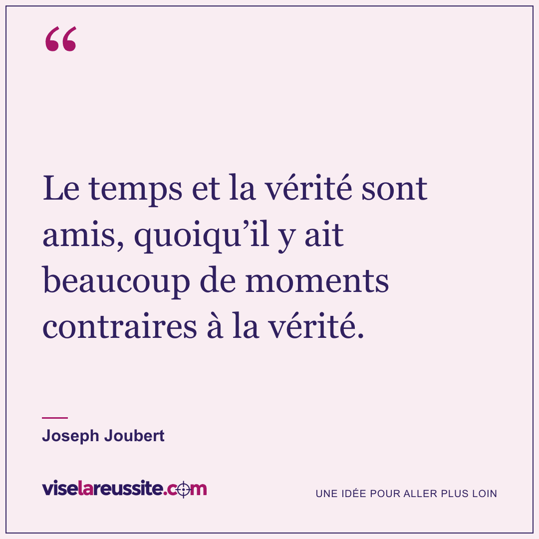 « Le temps et la vérité sont amis, quoiqu’il y ait beaucoup de moments contraires à la vérité. » — Joseph Joubert — Vise la Réussite
