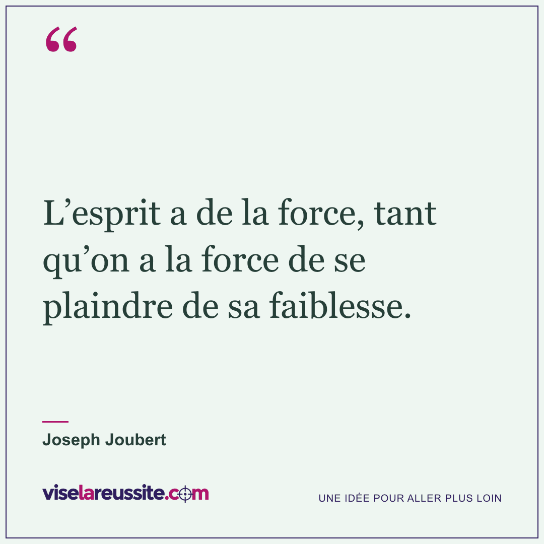 « L’esprit a de la force, tant qu’on a la force de se plaindre de sa faiblesse. » — Joseph Joubert — Vise la Réussite