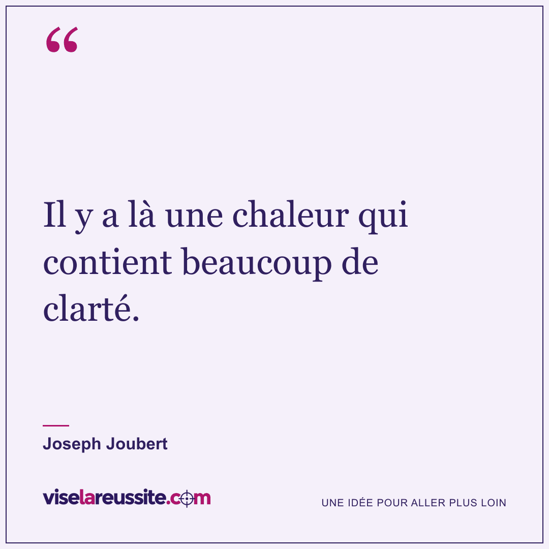 « Il y a là une chaleur qui contient beaucoup de clarté. » — Joseph Joubert — Vise la Réussite