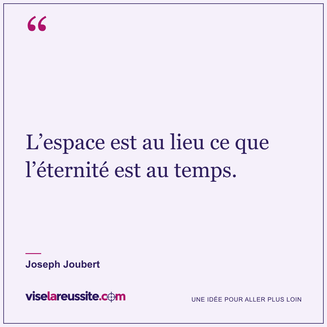 « L’espace est au lieu ce que l’éternité est au temps. » — Joseph Joubert — Vise la Réussite