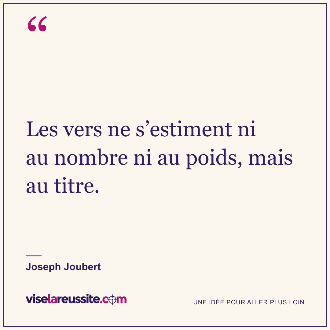 « Les vers ne s’estiment ni au nombre ni au poids, mais au titre. » — Joseph Joubert — Vise la Réussite