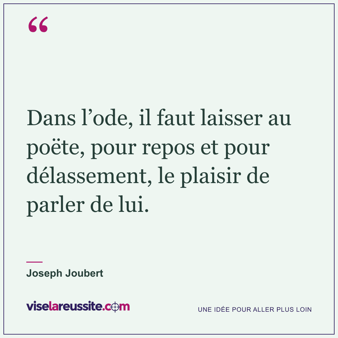 « Dans l’ode, il faut laisser au poëte, pour repos et pour délassement, le plaisir de parler de lui. » — Joseph Joubert — Vise la Réussite