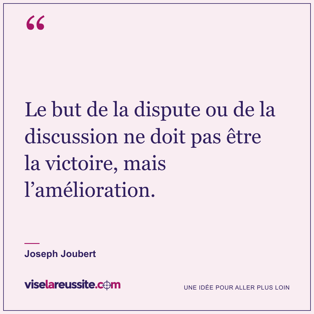 « Le but de la dispute ou de la discussion ne doit pas être la victoire, mais l’amélioration. » — Joseph Joubert — Vise la Réussite