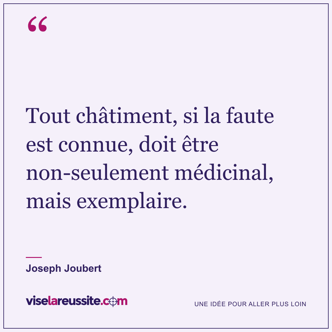 « Tout châtiment, si la faute est connue, doit être non-seulement médicinal, mais exemplaire. » — Joseph Joubert — Vise la Réussite