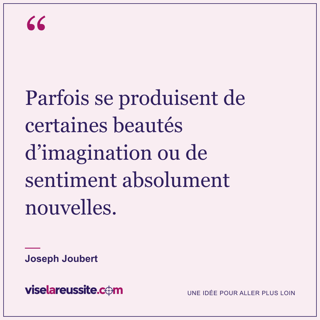 « Parfois se produisent de certaines beautés d’imagination ou de sentiment absolument nouvelles. » — Joseph Joubert — Vise la Réussite