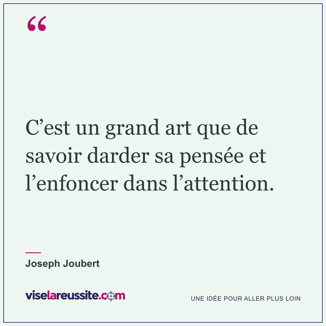 « C’est un grand art que de savoir darder sa pensée et l’enfoncer dans l’attention. » — Joseph Joubert — Vise la Réussite
